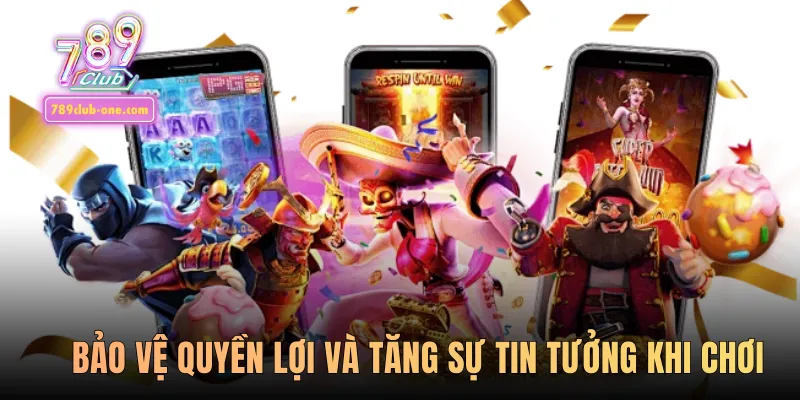 Bảo vệ quyền lợi và tăng sự tin tưởng khi chơi