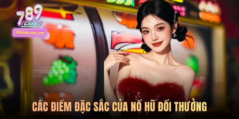 Các điểm đặc sắc của Nổ hũ đổi thưởng