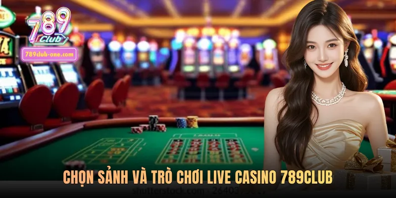 Chọn sảnh và trò chơi live casino 789club