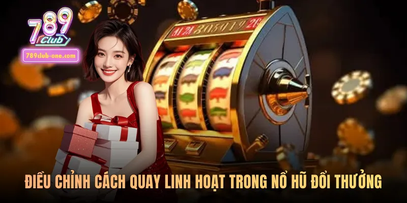 Điều chỉnh cách quay linh hoạt trong nổ hũ đổi thưởng