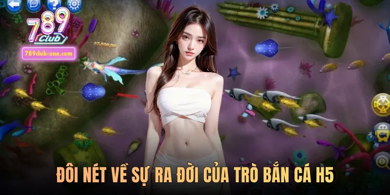 Đôi nét về sự ra đời của trò bắn cá H5