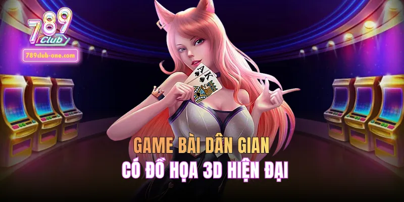 Game bài dân gian có đồ họa 3D hiện đại đẹp mắt