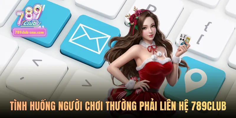 Tình huống người chơi thường phải liên hệ 789club