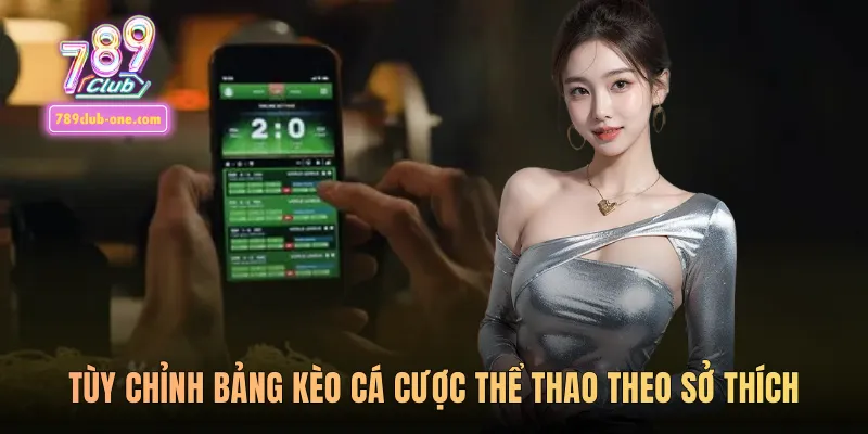 Tùy chỉnh bảng kèo cá cược thể thao theo sở thích 