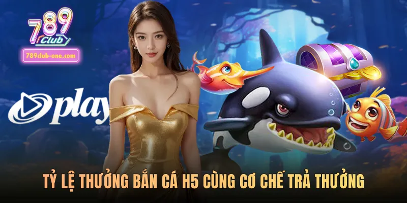 Tỷ lệ thưởng bắn cá h5 cùng cơ chế trả thưởng